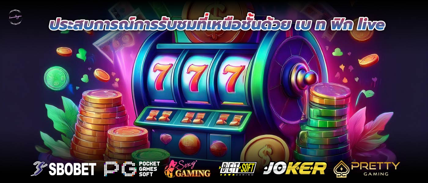 ประสบการณ์การรับชมที่เหนือชั้นด้วย เบ ท ฟิก live